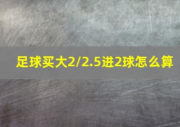 足球买大2/2.5进2球怎么算