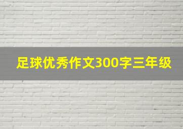 足球优秀作文300字三年级