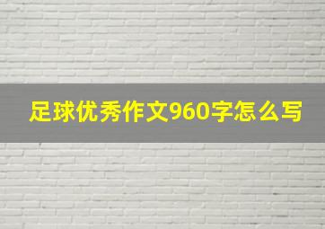 足球优秀作文960字怎么写