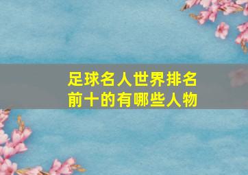 足球名人世界排名前十的有哪些人物