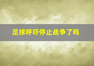 足球呼吁停止战争了吗