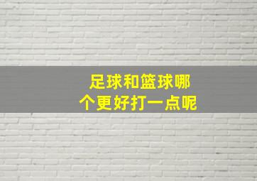 足球和篮球哪个更好打一点呢