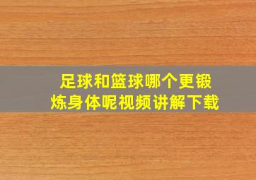 足球和篮球哪个更锻炼身体呢视频讲解下载