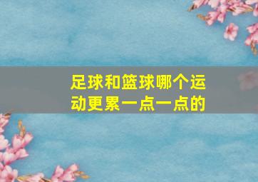 足球和篮球哪个运动更累一点一点的