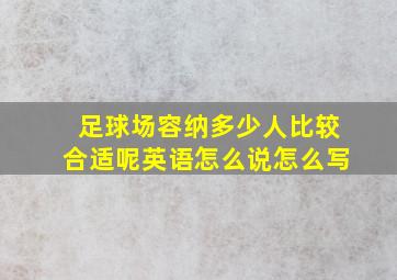 足球场容纳多少人比较合适呢英语怎么说怎么写