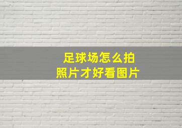 足球场怎么拍照片才好看图片