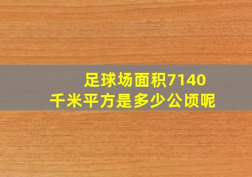 足球场面积7140千米平方是多少公顷呢