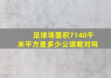 足球场面积7140千米平方是多少公顷呢对吗