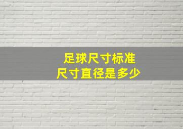 足球尺寸标准尺寸直径是多少