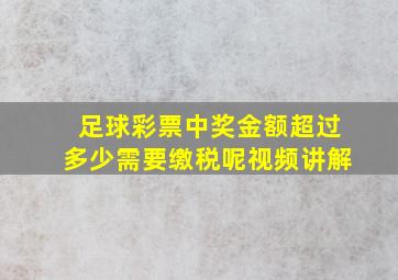 足球彩票中奖金额超过多少需要缴税呢视频讲解