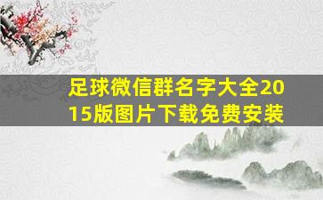 足球微信群名字大全2015版图片下载免费安装