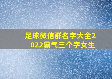 足球微信群名字大全2022霸气三个字女生