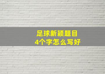 足球新颖题目4个字怎么写好