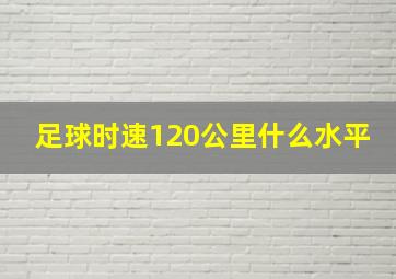 足球时速120公里什么水平