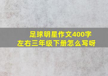 足球明星作文400字左右三年级下册怎么写呀