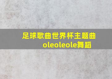 足球歌曲世界杯主题曲oleoleole舞蹈