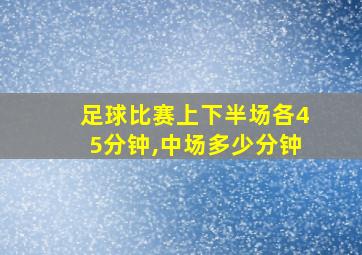 足球比赛上下半场各45分钟,中场多少分钟