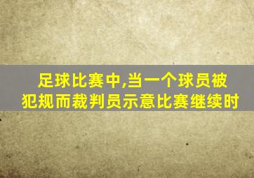 足球比赛中,当一个球员被犯规而裁判员示意比赛继续时