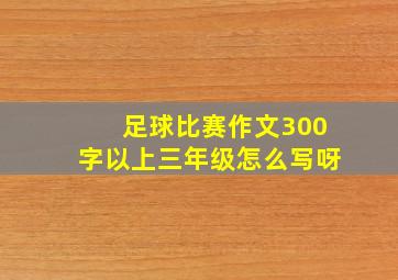 足球比赛作文300字以上三年级怎么写呀