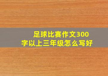 足球比赛作文300字以上三年级怎么写好