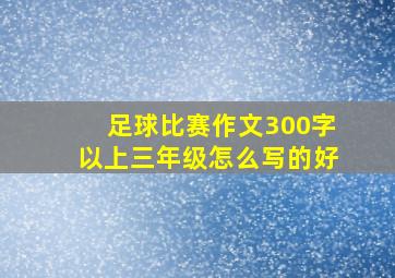 足球比赛作文300字以上三年级怎么写的好