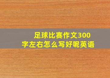 足球比赛作文300字左右怎么写好呢英语