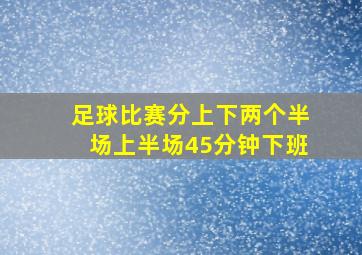 足球比赛分上下两个半场上半场45分钟下班