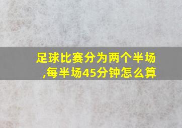 足球比赛分为两个半场,每半场45分钟怎么算