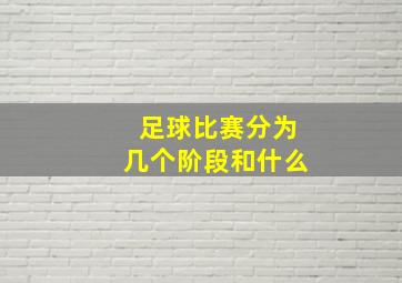 足球比赛分为几个阶段和什么