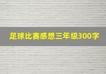 足球比赛感想三年级300字