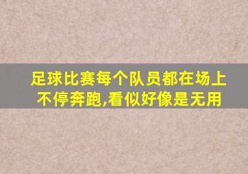 足球比赛每个队员都在场上不停奔跑,看似好像是无用