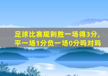 足球比赛规则胜一场得3分,平一场1分负一场0分吗对吗