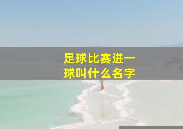 足球比赛进一球叫什么名字