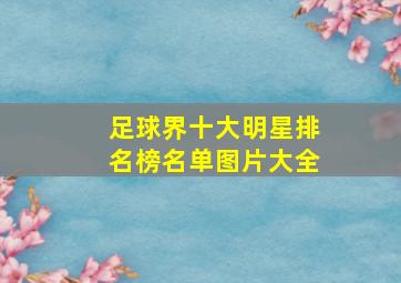 足球界十大明星排名榜名单图片大全