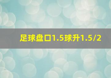 足球盘口1.5球升1.5/2