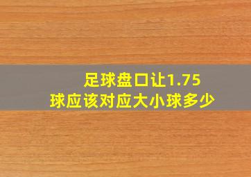 足球盘口让1.75球应该对应大小球多少