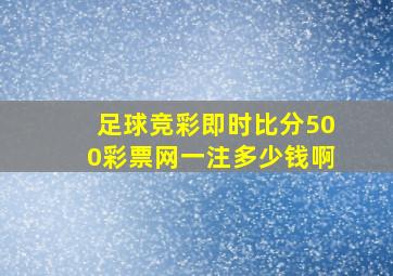 足球竞彩即时比分500彩票网一注多少钱啊