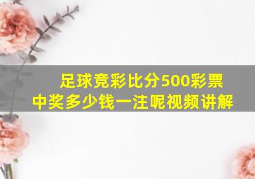 足球竞彩比分500彩票中奖多少钱一注呢视频讲解