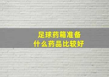 足球药箱准备什么药品比较好