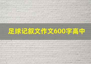 足球记叙文作文600字高中