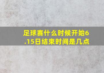 足球赛什么时候开始6.15日结束时间是几点