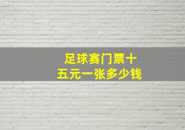 足球赛门票十五元一张多少钱