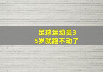 足球运动员35岁就跑不动了