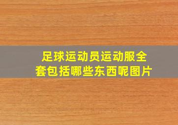 足球运动员运动服全套包括哪些东西呢图片