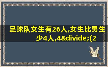 足球队女生有26人,女生比男生少4人,4÷(26+4)求的是