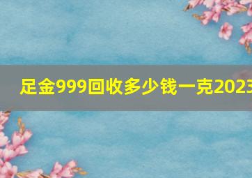 足金999回收多少钱一克2023