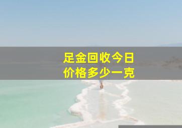 足金回收今日价格多少一克