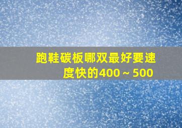 跑鞋碳板哪双最好要速度快的400～500