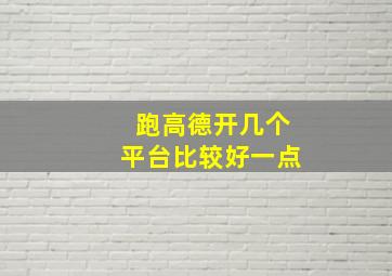 跑高德开几个平台比较好一点