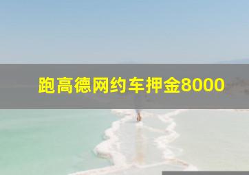 跑高德网约车押金8000